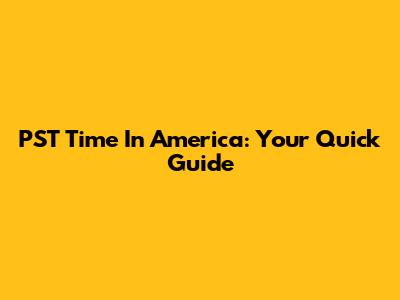 PST Time In America: Your Quick Guide