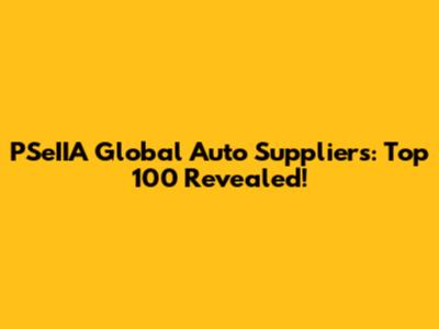 PSeIIA Global Auto Suppliers: Top 100 Revealed!