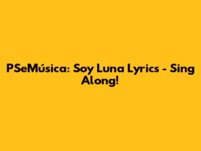 PSeMúsica: Soy Luna Lyrics - Sing Along!