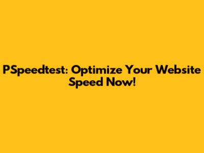 PSpeedtest: Optimize Your Website Speed Now!