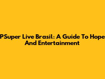 PSuper Live Brasil: A Guide To Hope And Entertainment