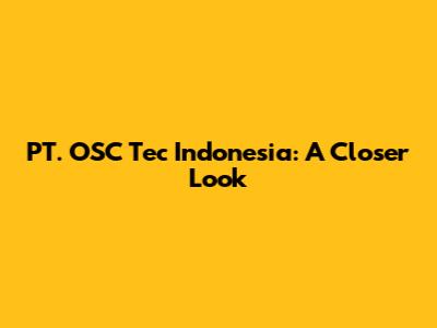 PT. OSC Tec Indonesia: A Closer Look