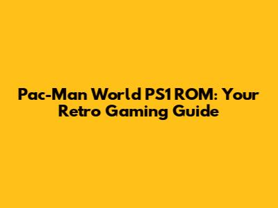 Pac-Man World PS1 ROM: Your Retro Gaming Guide