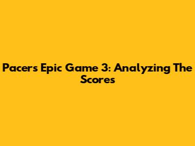 Pacers' Epic Game 3: Analyzing The Scores