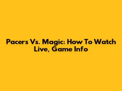 Pacers Vs. Magic: How To Watch Live, Game Info