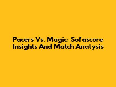 Pacers Vs. Magic: Sofascore Insights And Match Analysis
