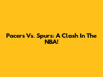 Pacers Vs. Spurs: A Clash In The NBA!