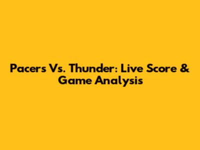 Pacers Vs. Thunder: Live Score & Game Analysis