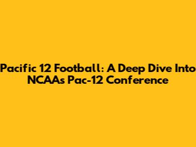 Pacific 12 Football: A Deep Dive Into NCAA's Pac-12 Conference