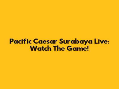 Pacific Caesar Surabaya Live: Watch The Game!