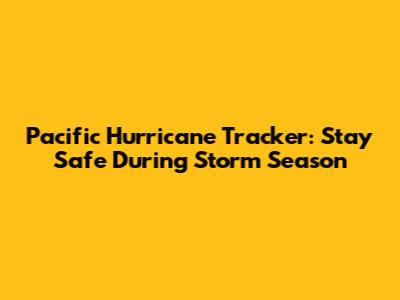 Pacific Hurricane Tracker: Stay Safe During Storm Season