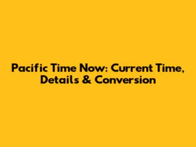 Pacific Time Now: Current Time, Details & Conversion