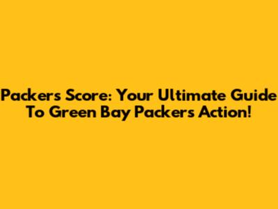 Packers Score: Your Ultimate Guide To Green Bay Packers Action!