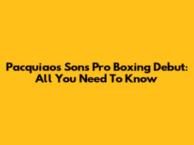 Pacquiao's Son's Pro Boxing Debut: All You Need To Know