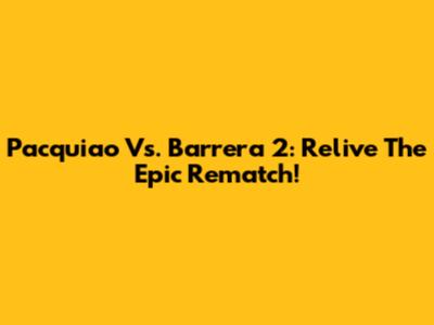 Pacquiao Vs. Barrera 2: Relive The Epic Rematch!