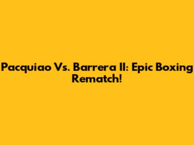 Pacquiao Vs. Barrera II: Epic Boxing Rematch!