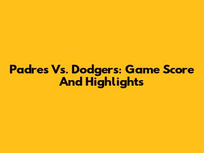 Padres Vs. Dodgers: Game Score And Highlights
