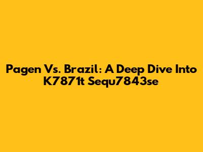 Pagen Vs. Brazil: A Deep Dive Into K7871t Sequ7843se