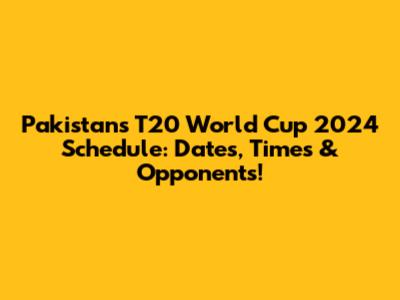Pakistan's T20 World Cup 2024 Schedule: Dates, Times & Opponents!