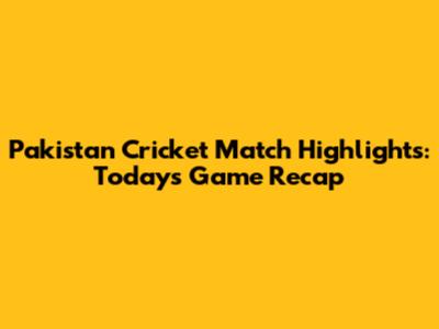 Pakistan Cricket Match Highlights: Today's Game Recap