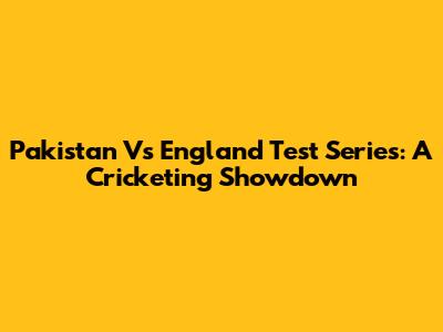 Pakistan Vs England Test Series: A Cricketing Showdown