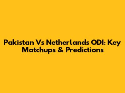 Pakistan Vs Netherlands ODI: Key Matchups & Predictions