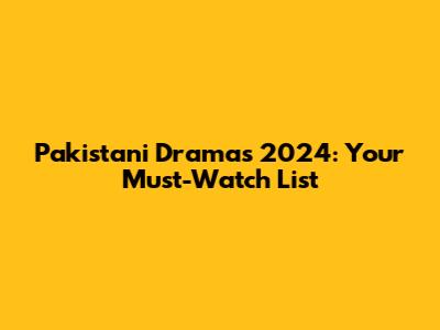 Pakistani Dramas 2024: Your Must-Watch List