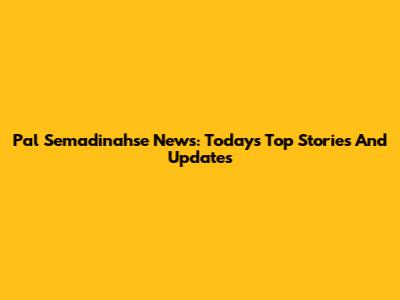 Pal Semadinahse News: Today's Top Stories And Updates
