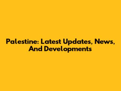 Palestine: Latest Updates, News, And Developments