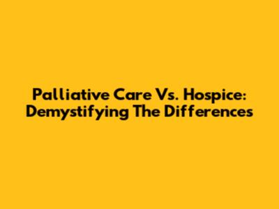 Palliative Care Vs. Hospice: Demystifying The Differences