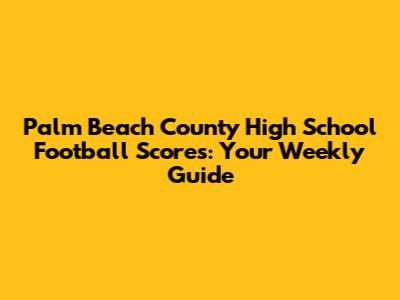 Palm Beach County High School Football Scores: Your Weekly Guide