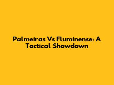 Palmeiras Vs Fluminense: A Tactical Showdown