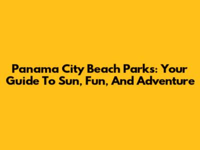 Panama City Beach Parks: Your Guide To Sun, Fun, And Adventure