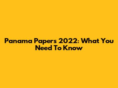 Panama Papers 2022: What You Need To Know