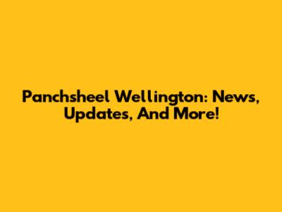 Panchsheel Wellington: News, Updates, And More!