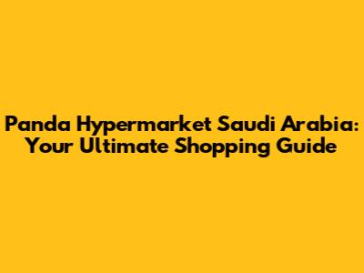 Panda Hypermarket Saudi Arabia: Your Ultimate Shopping Guide