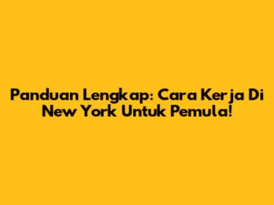 Panduan Lengkap: Cara Kerja Di New York Untuk Pemula!