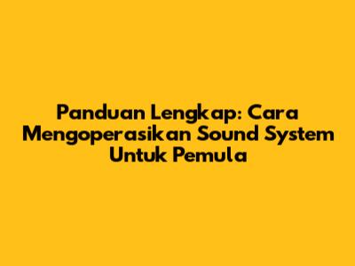 Panduan Lengkap: Cara Mengoperasikan Sound System Untuk Pemula