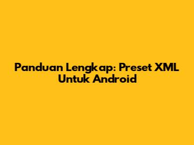 Panduan Lengkap: Preset XML Untuk Android