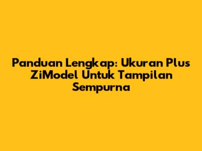 Panduan Lengkap: Ukuran Plus ZiModel Untuk Tampilan Sempurna