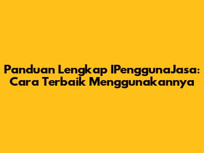 Panduan Lengkap IPenggunaJasa: Cara Terbaik Menggunakannya
