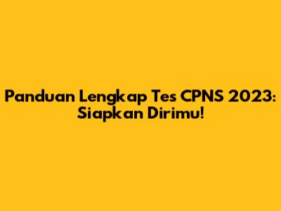 Panduan Lengkap Tes CPNS 2023: Siapkan Dirimu!