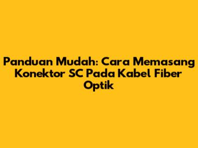 Panduan Mudah: Cara Memasang Konektor SC Pada Kabel Fiber Optik