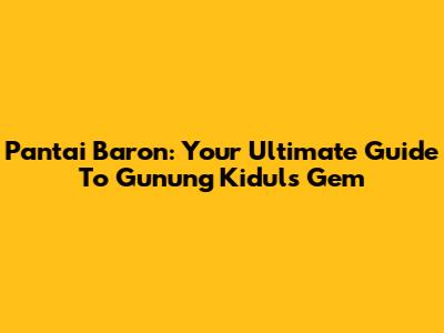 Pantai Baron: Your Ultimate Guide To Gunung Kidul's Gem