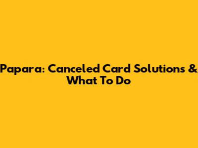 Papara: Canceled Card Solutions & What To Do