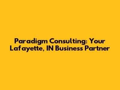Paradigm Consulting: Your Lafayette, IN Business Partner