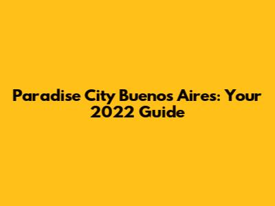Paradise City Buenos Aires: Your 2022 Guide