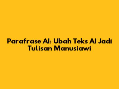 Parafrase AI: Ubah Teks AI Jadi Tulisan Manusiawi