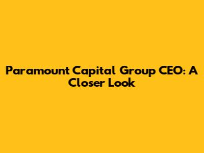 Paramount Capital Group CEO: A Closer Look