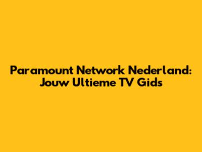Paramount Network Nederland: Jouw Ultieme TV Gids